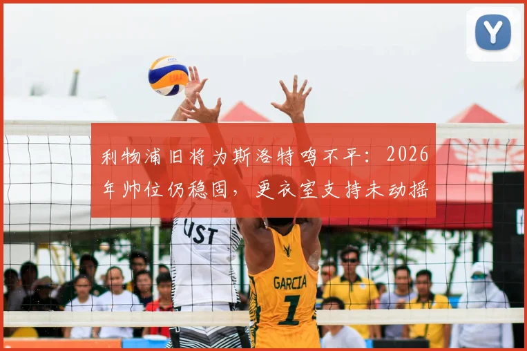 利物浦旧将为斯洛特鸣不平:2026年帅位仍稳固,更衣室支持未动摇,详解为何他不该被苛责