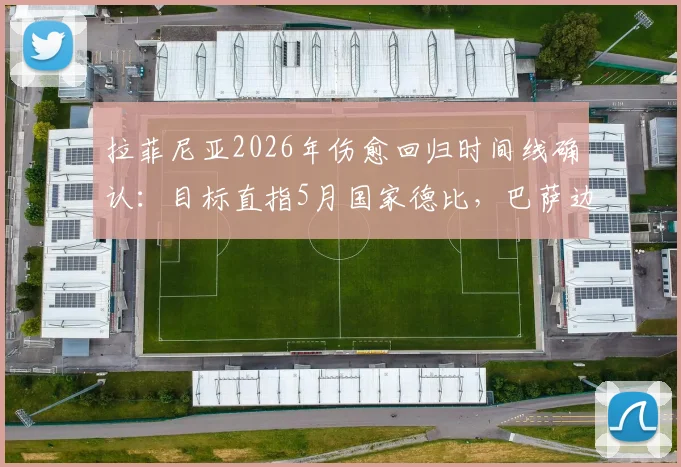 拉菲尼亚2026年伤愈回归时间线确认：目标直指5月国家德比，巴萨边路迎关键补强