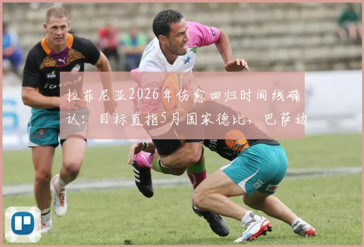 拉菲尼亚2026年伤愈回归时间线确认:目标直指5月国家德比,巴萨边路迎关键补强