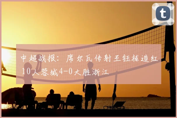 中超战报：席尔瓦传射王钰栋造红 10人蓉城4-0大胜浙江