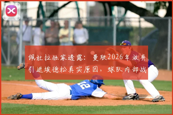 佩杜拉独家透露：曼联2026年放弃引进埃德松真实原因，球队内部战略调整成关键因素
