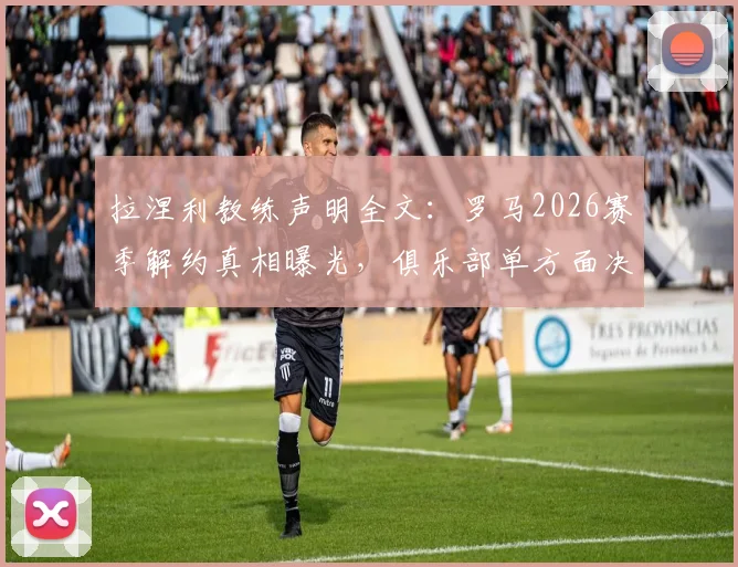 拉涅利教练声明全文：罗马2026赛季解约真相曝光，俱乐部单方面决定引争议