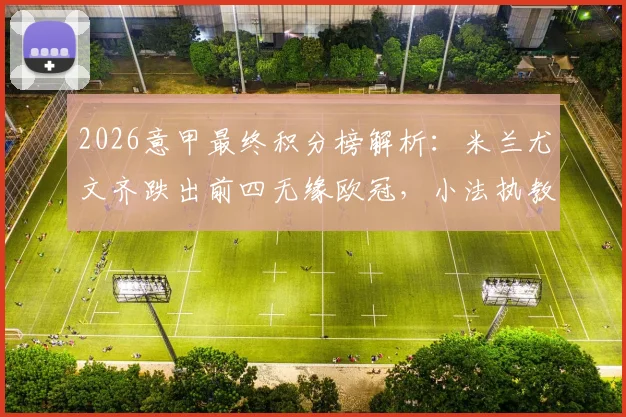 2026意甲最终积分榜解析:米兰尤文齐跌出前四无缘欧冠,小法执教科莫创造历史首进欧冠