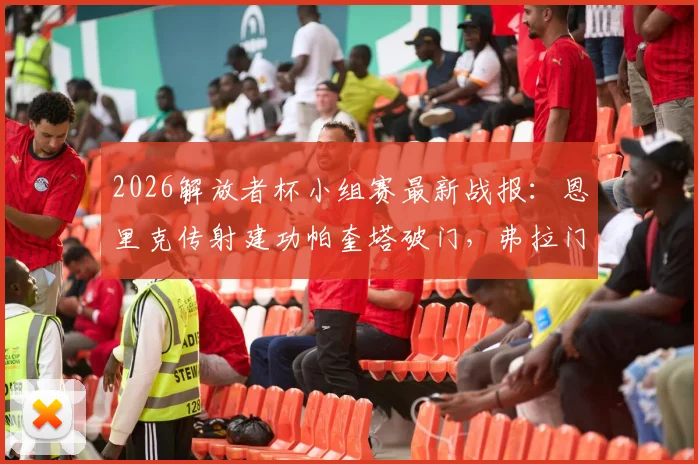 2026解放者杯小组赛最新战报：恩里克传射建功帕奎塔破门，弗拉门戈主场4-1大胜麦德林独立