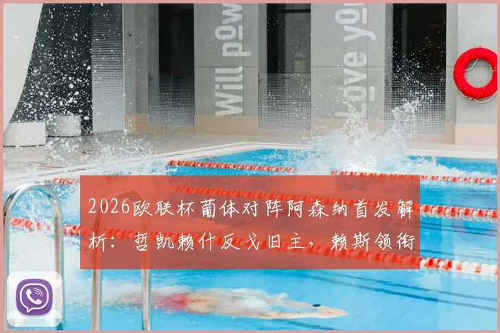2026欧联杯葡体对阵阿森纳首发解析:哲凯赖什反戈旧主,赖斯领衔中场,特罗萨德突前