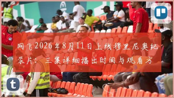 网飞2026年8月11日上线穆里尼奥纪录片:三集详细播出时间与观看方法指南