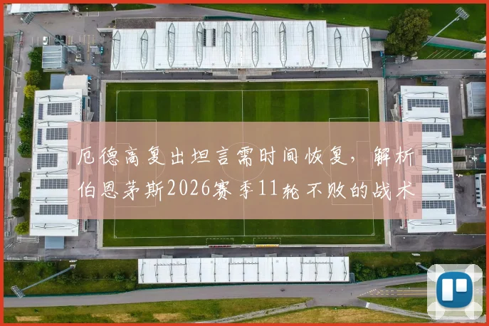 厄德高复出坦言需时间恢复,解析伯恩茅斯2026赛季11轮不败的战术与实力