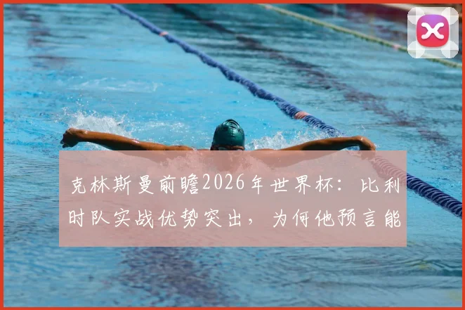 克林斯曼前瞻2026年世界杯：比利时队实战优势突出，为何他预言能击败美国队？