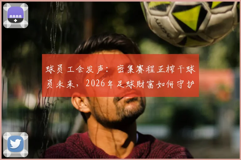球员工会发声:密集赛程正榨干球员未来,2026年足球财富如何守护?球员健康危机解读